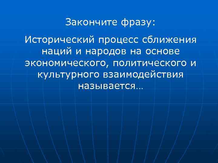   Закончите фразу: Исторический процесс сближения  наций и народов на основе экономического,