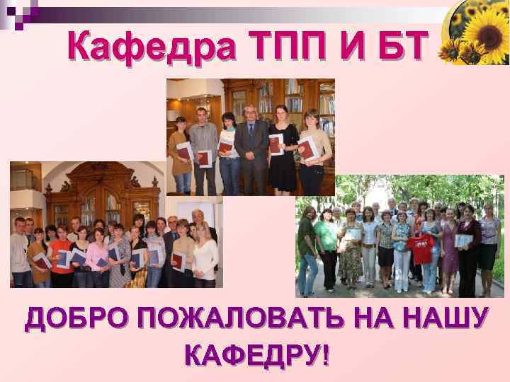 Кафедра ТПП И БТ ДОБРО ПОЖАЛОВАТЬ НА НАШУ КАФЕДРУ! Кафедра ТПП И БТ ДОБРО ПОЖАЛОВАТЬ НА НАШУ КАФЕДРУ!