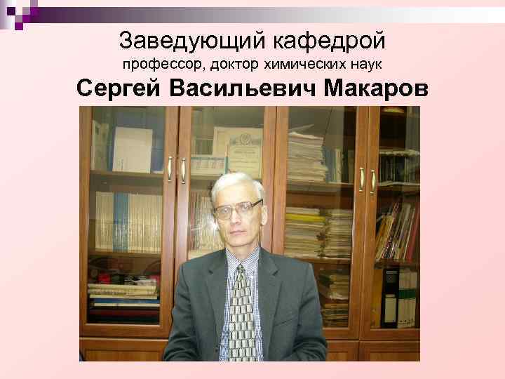 Заведующий кафедрой профессор, доктор химических наук Сергей Васильевич Макаров Заведующий кафедрой профессор, доктор химических наук Сергей Васильевич Макаров