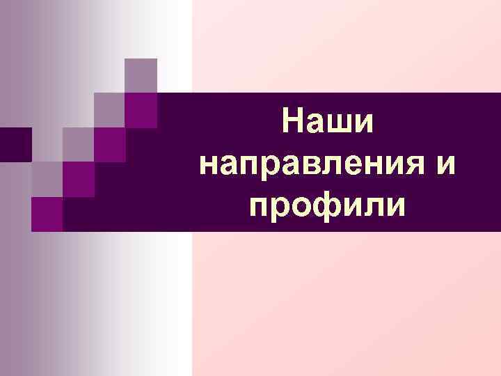 Наши направления и профили Наши направления и профили
