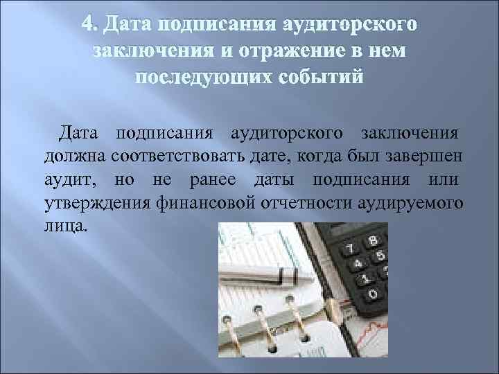   4. Дата подписания аудиторского заключения и отражение в нем   последующих