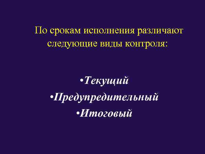 По срокам исполнения различают следующие виды контроля:   • Текущий • Предупредительный