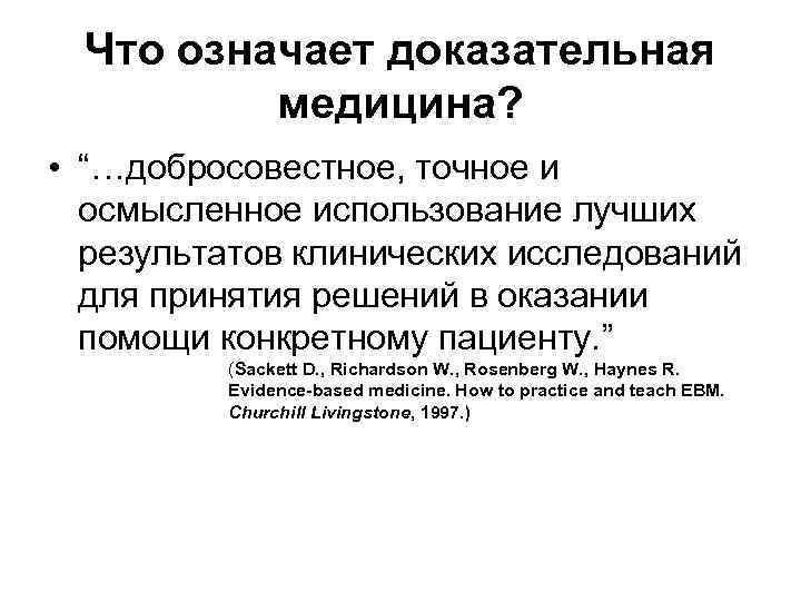 Что означает доказательная  медицина?  • “…добросовестное, точное и  осмысленное использование