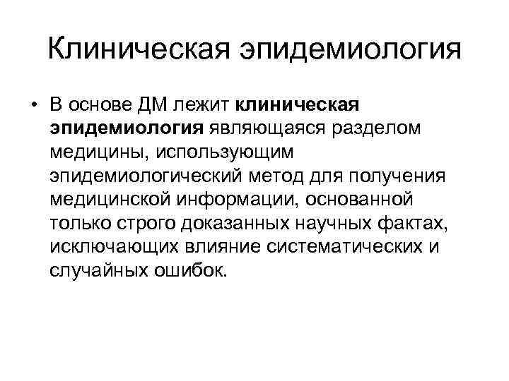  Клиническая эпидемиология • В основе ДМ лежит клиническая  эпидемиология являющаяся разделом 