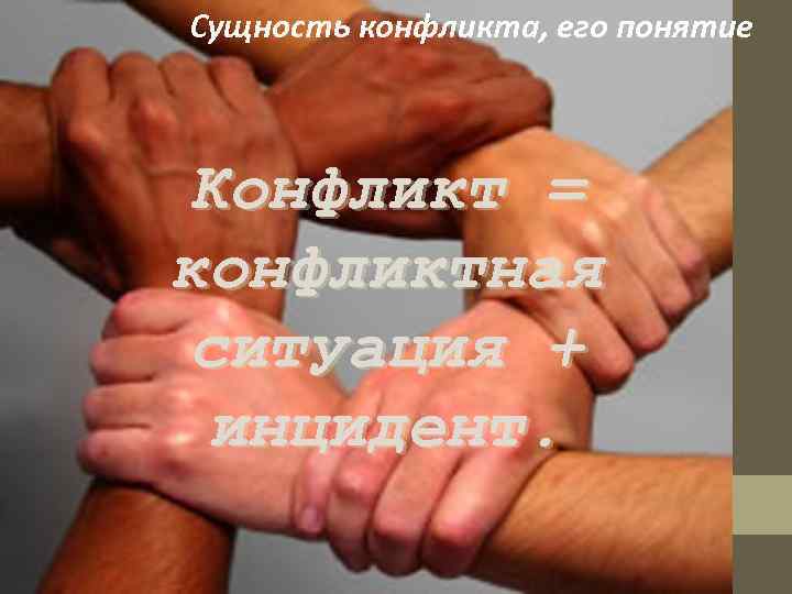 Сущность конфликта, его понятие Конфликт = конфликтная ситуация +  инцидент. 