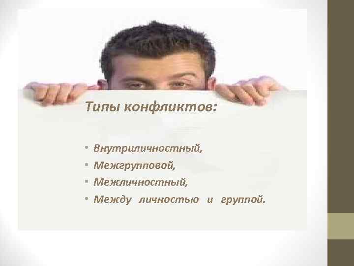 Типы конфликтов:  •  Внутриличностный,  •  Межгрупповой,  •  Межличностный,
