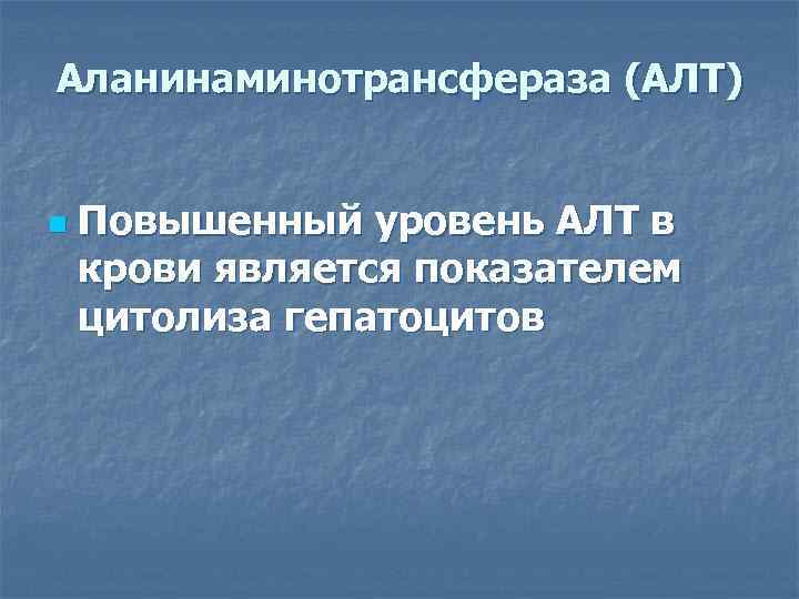 Аланинаминотрансфераза (АЛТ)  n  Повышенный уровень АЛТ в крови является показателем цитолиза гепатоцитов