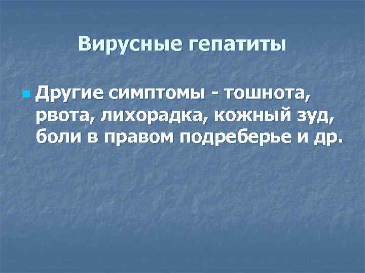   Вирусные гепатиты n  Другие симптомы - тошнота, рвота, лихорадка, кожный зуд,