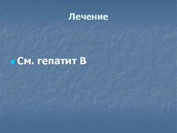    Лечение n См.  гепатит В 
