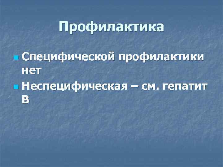   Профилактика n Специфической профилактики  нет n Неспецифическая – см. гепатит 