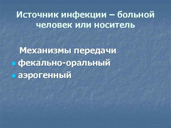 Источник инфекции – больной человек или носитель Механизмы передачи n фекально-оральный n аэрогенный 