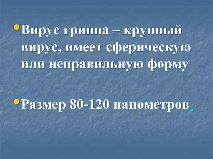  • Вирус гриппа – крупный вирус, имеет сферическую или неправильную форму  •