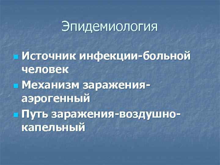   Эпидемиология n Источник инфекции-больной  человек n Механизм заражения-  аэрогенный n