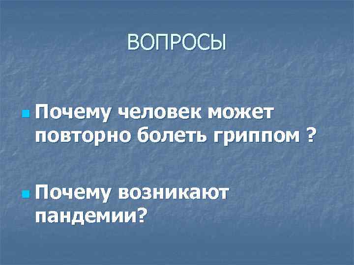   ВОПРОСЫ  n Почемучеловек может повторно болеть гриппом ?  n Почему