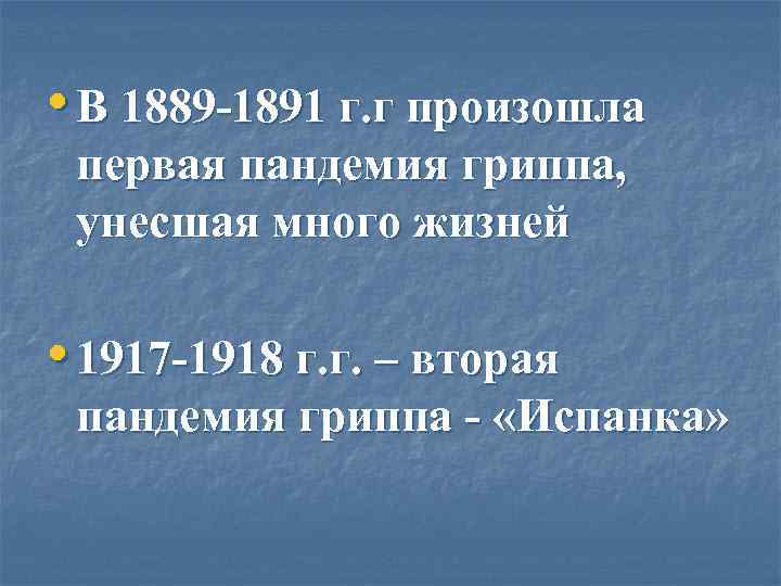  • В 1889 -1891 г. г произошла первая пандемия гриппа,  унесшая много