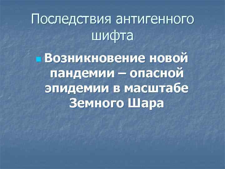 Последствия антигенного   шифта n Возникновениеновой  пандемии – опасной эпидемии в масштабе