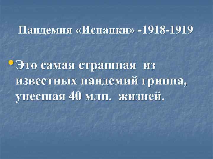  Пандемия «Испанки» -1918 -1919  • Это самая страшнаяиз известных пандемий гриппа, 