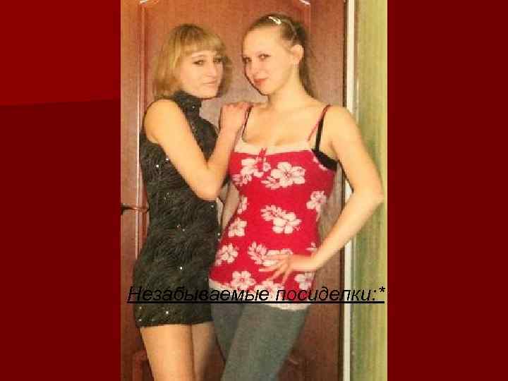 Незабываемые посиделки: * 