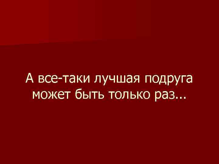 А все-таки лучшая подруга может быть только раз. . . 