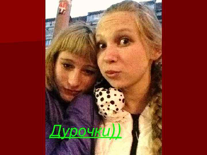 Дурочки)) 