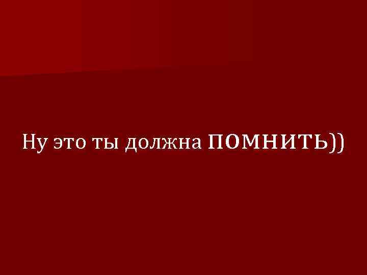 Ну это ты должна помнить)) 