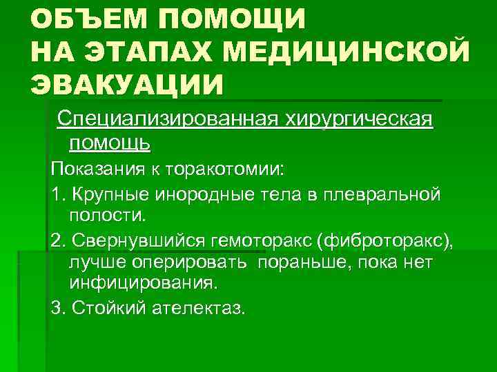 ОБЪЕМ ПОМОЩИ НА ЭТАПАХ МЕДИЦИНСКОЙ ЭВАКУАЦИИ Специализированная хирургическая помощь Показания к торакотомии: 1. ОБЪЕМ ПОМОЩИ НА ЭТАПАХ МЕДИЦИНСКОЙ ЭВАКУАЦИИ Специализированная хирургическая помощь Показания к торакотомии: 1.