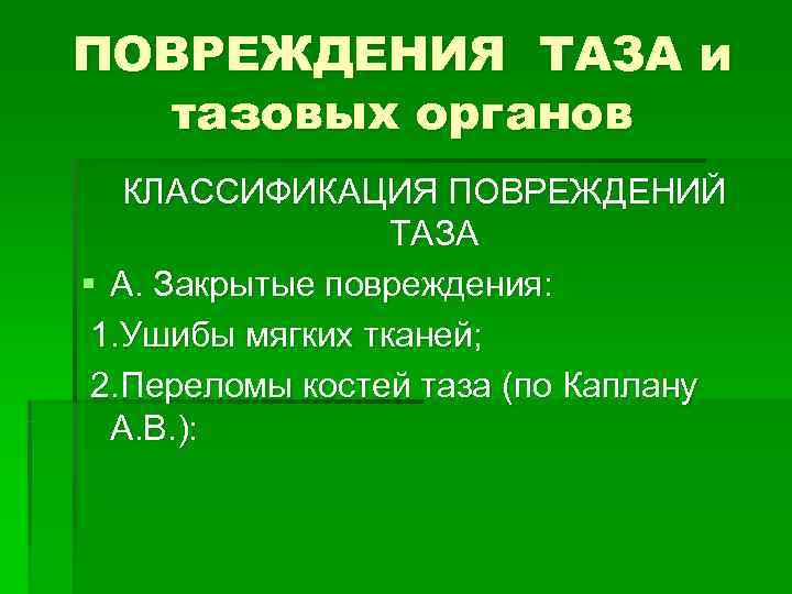 ПОВРЕЖДЕНИЯ ТАЗА и тазовых органов КЛАССИФИКАЦИЯ ПОВРЕЖДЕНИЙ ТАЗА § ПОВРЕЖДЕНИЯ ТАЗА и тазовых органов КЛАССИФИКАЦИЯ ПОВРЕЖДЕНИЙ ТАЗА §