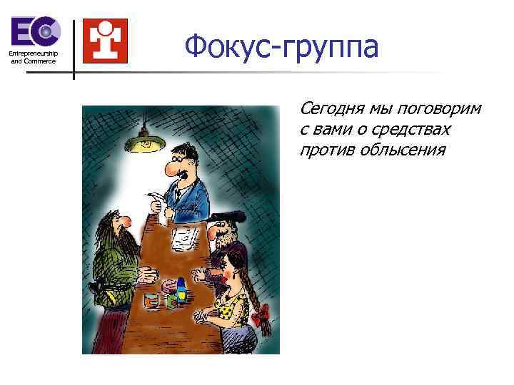 Entrepreneurship and Commerce    Фокус-группа      Сегодня мы
