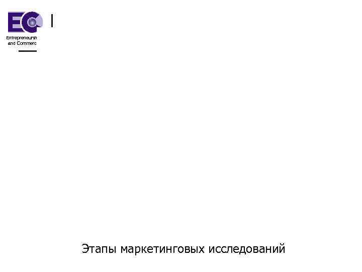 Entrepreneurship and Commerce    Этапы маркетинговых исследований 