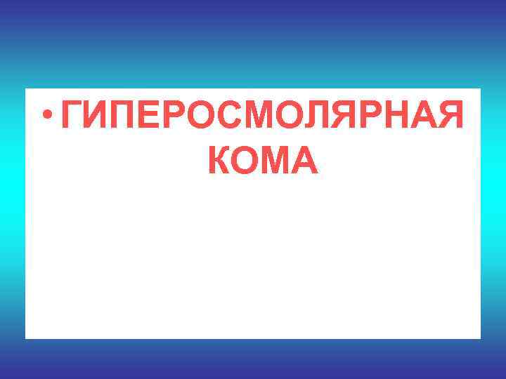  • ГИПЕРОСМОЛЯРНАЯ   КОМА 