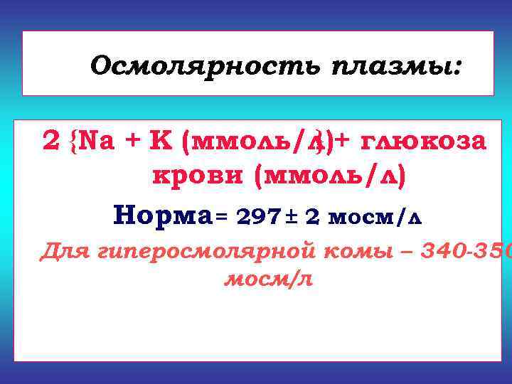   Осмолярность плазмы:  2 {Na + К (ммоль/л)+ глюкоза   