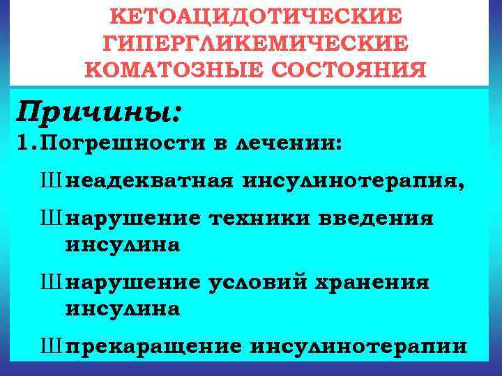 КЕТОАЦИДОТИЧЕСКИЕ  ГИПЕРГЛИКЕМИЧЕСКИЕ КОМАТОЗНЫЕ СОСТОЯНИЯ Причины: 1. Погрешности в лечении:  Ш неадекватная