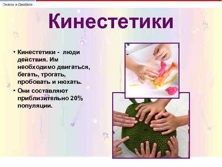    Кинестетики • Кинестетики - люди  действия. Им  необходимо двигаться,