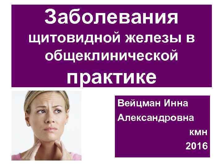  Заболевания щитовидной железы в общеклинической практике  Вейцман Инна  Александровна  