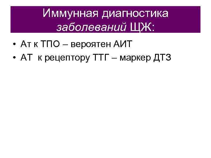  Иммунная диагностика   заболеваний ЩЖ:  • Ат к ТПО – вероятен