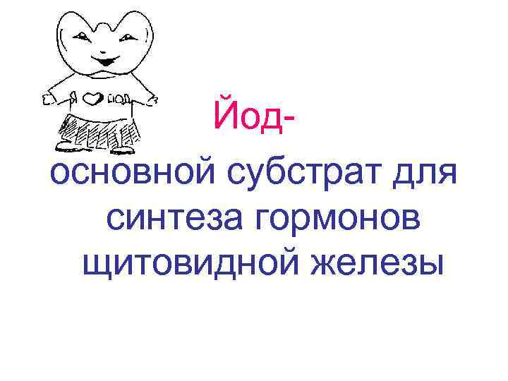   Йод- основной субстрат для синтеза гормонов  щитовидной железы 