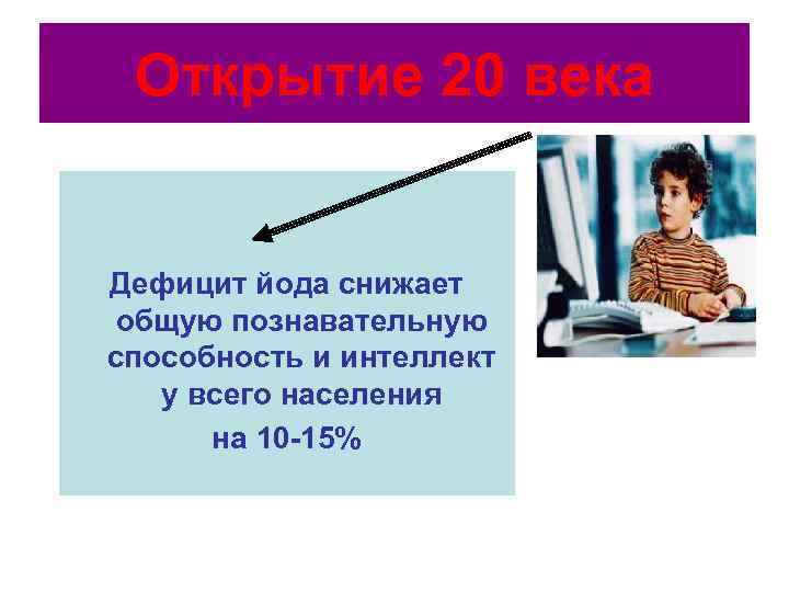  Открытие 20 века  Дефицит йода снижает общую познавательную способность и интеллект 