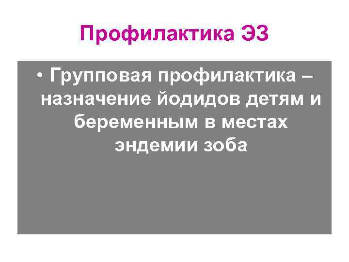   Профилактика ЭЗ • Групповая профилактика – назначение йодидов детям и беременным в