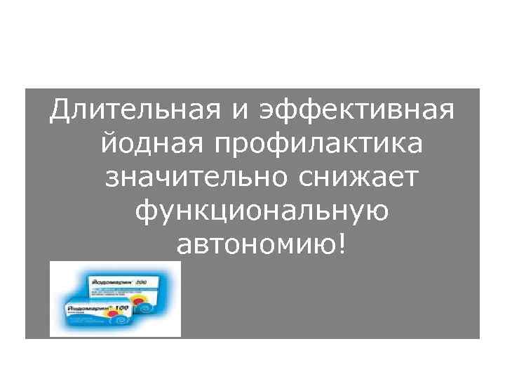 Длительная и эффективная  йодная профилактика  значительно снижает функциональную  автономию! 