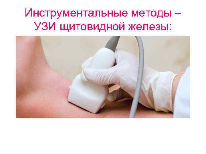 Инструментальные методы –  УЗИ щитовидной железы: 