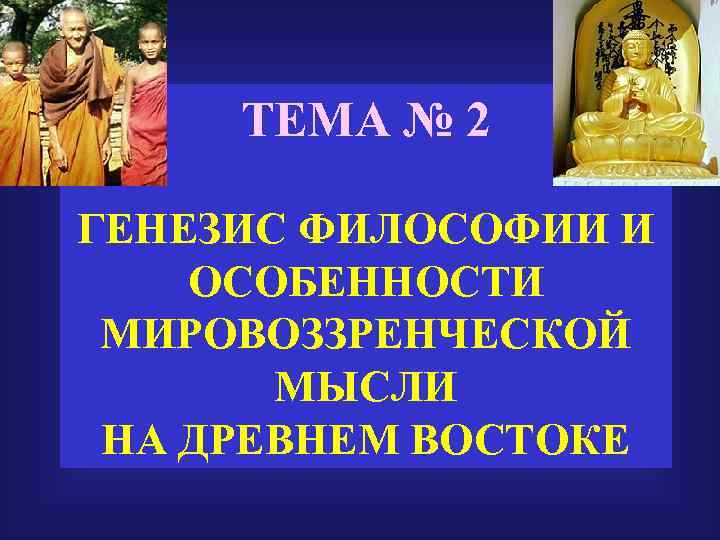  ТЕМА № 2 ГЕНЕЗИС ФИЛОСОФИИ И ОСОБЕННОСТИ МИРОВОЗЗРЕНЧЕСКОЙ  МЫСЛИ НА ДРЕВНЕМ ВОСТОКЕ