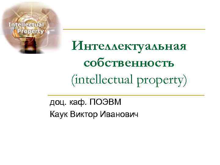   Интеллектуальная  собственность (intellectual property) доц. каф. ПОЭВМ Каук Виктор Иванович 