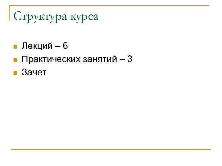 Структура курса n  Лекций – 6 n  Практических занятий – 3 n