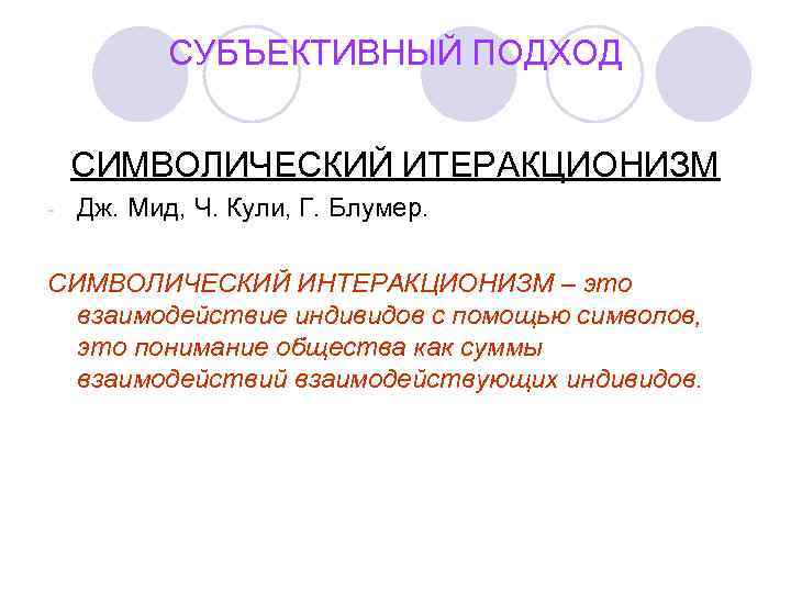   СУБЪЕКТИВНЫЙ ПОДХОД  СИМВОЛИЧЕСКИЙ ИТЕРАКЦИОНИЗМ -  Дж. Мид, Ч. Кули, Г.