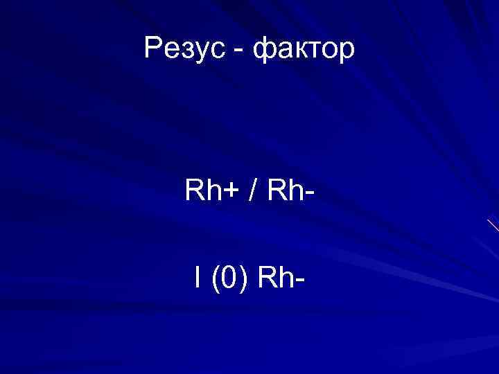 Резус - фактор Rh+ / Rh- I (0) Rh- 
