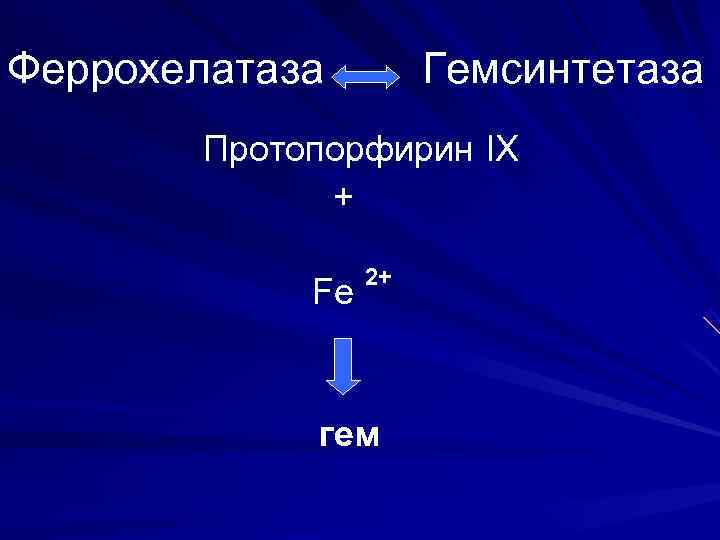 Феррохелатаза   Гемсинтетаза  Протопорфирин IX   +    2+