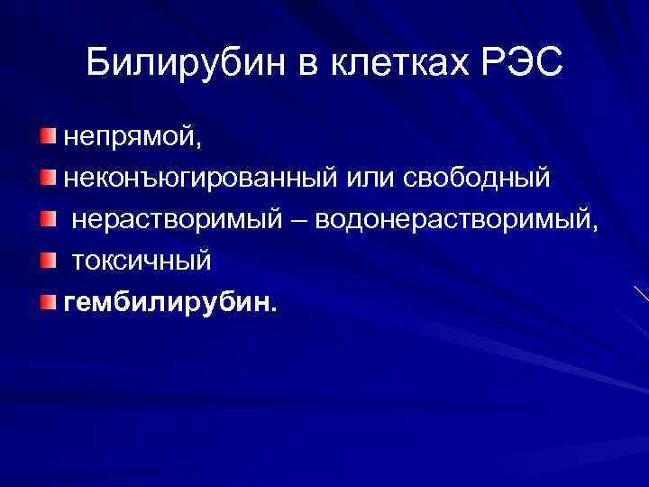  Билирубин в клетках РЭС непрямой, неконъюгированный или свободный нерастворимый – водонерастворимый,  токсичный