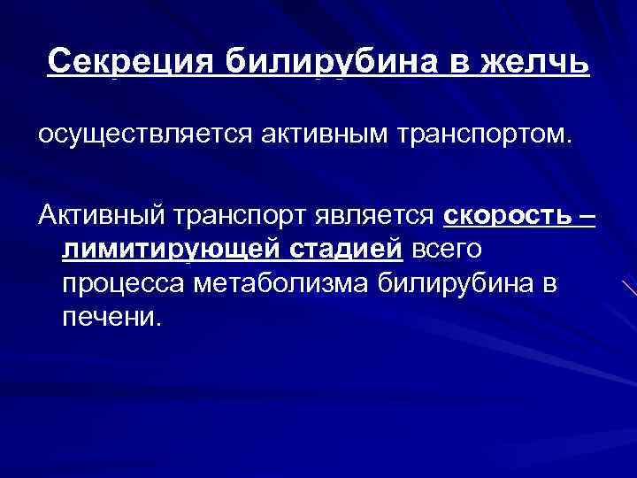 Секреция билирубина в желчь осуществляется активным транспортом.  Активный транспорт является скорость – лимитирующей