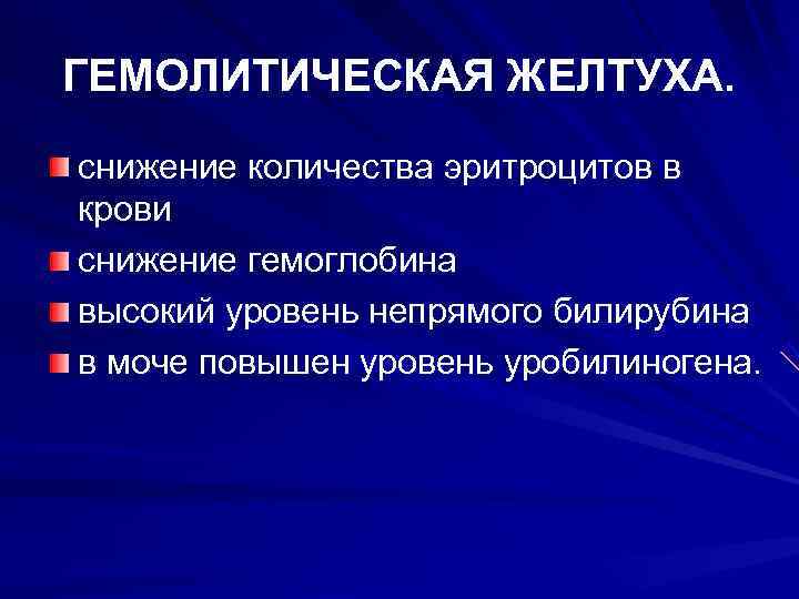 ГЕМОЛИТИЧЕСКАЯ ЖЕЛТУХА. снижение количества эритроцитов в крови снижение гемоглобина высокий уровень непрямого билирубина в
