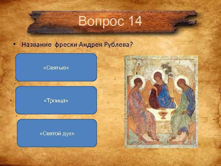 Вопрос 14 • Название фрески Андрея Рублева? Вопрос 14 • Название фрески Андрея Рублева?